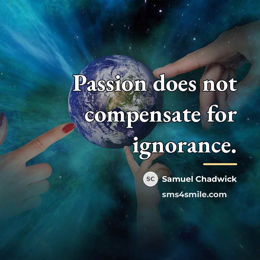 “Passion does not compensate for ignorance.…” quote by Samuel Chadwick