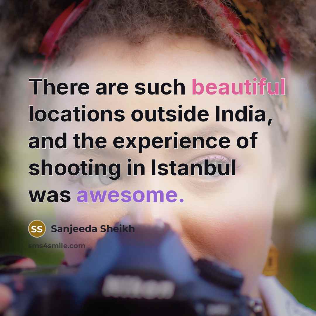 “There are such beautiful locations outside India, and the experience…” quote by Sanjeeda Sheikh