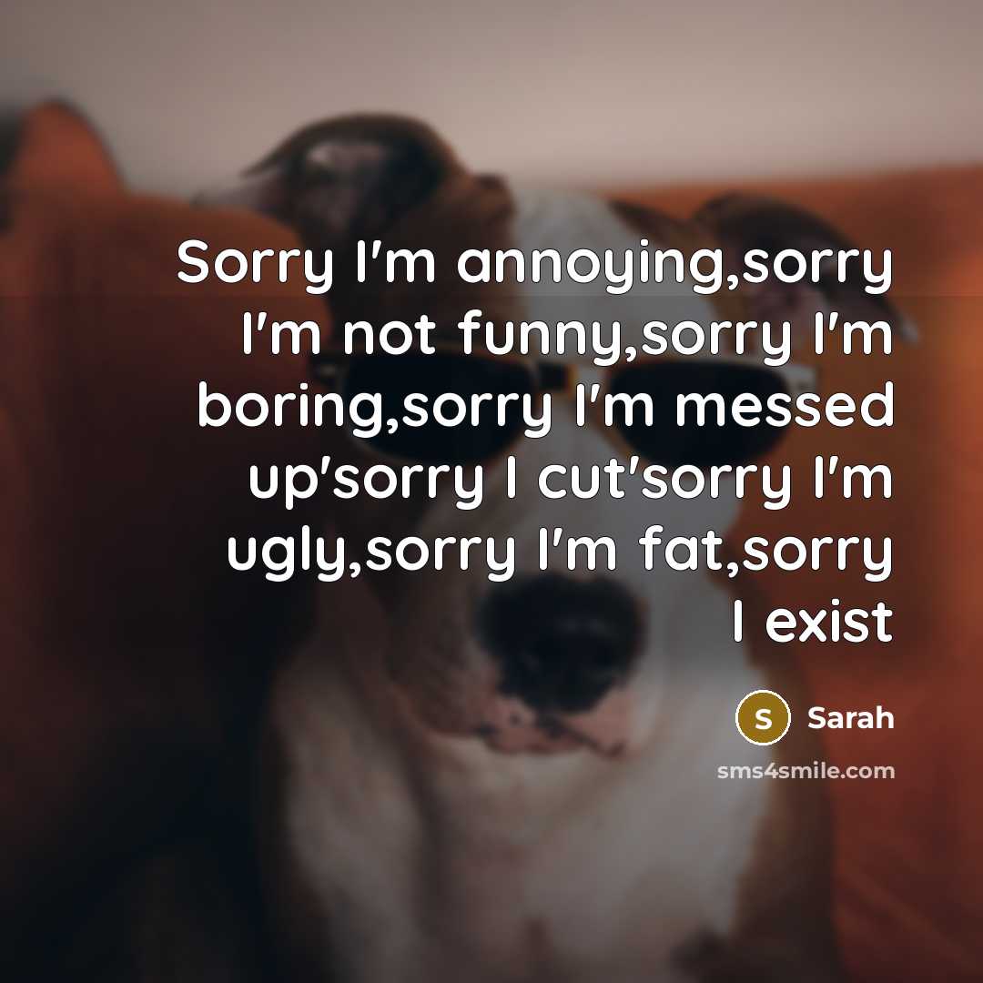 “Sorry I'm annoying,sorry I'm not funny,sorry I'm boring,sorry I'm messed…” quote by Sarah
