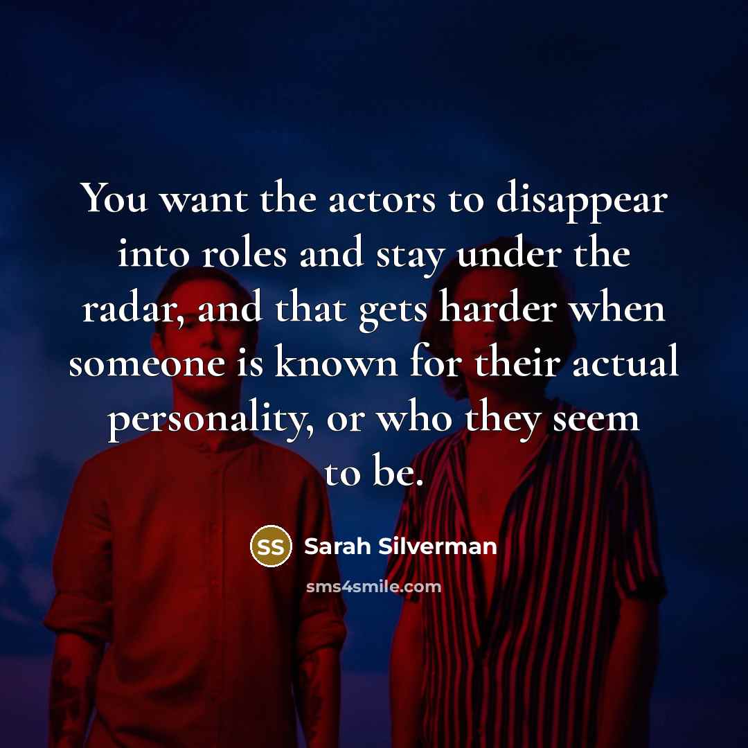 “You want the actors to disappear into roles and stay…” quote by Sarah Silverman