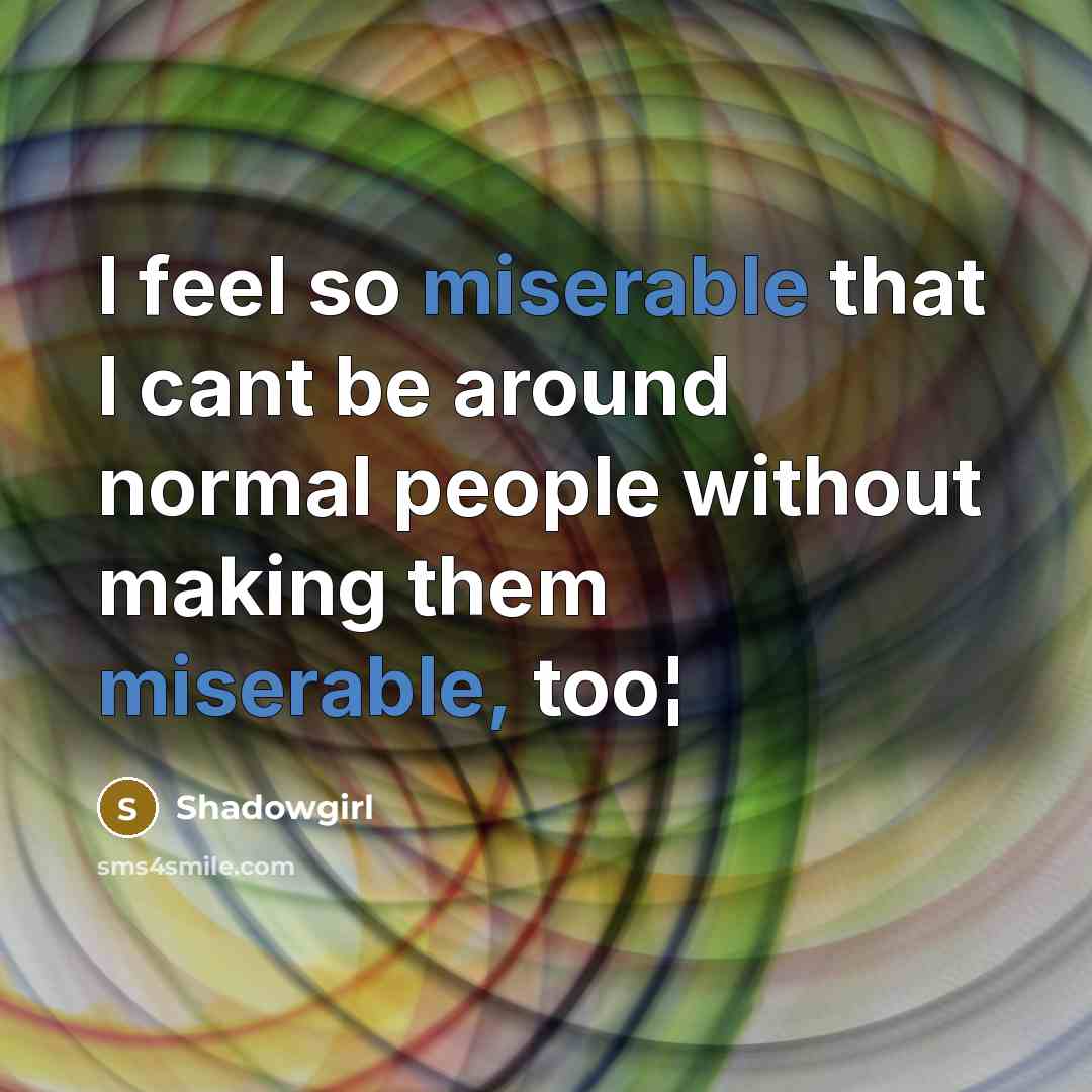 “I feel so miserable that I cant be around normal people without making them miserable, too¦” quote by Shadowgirl