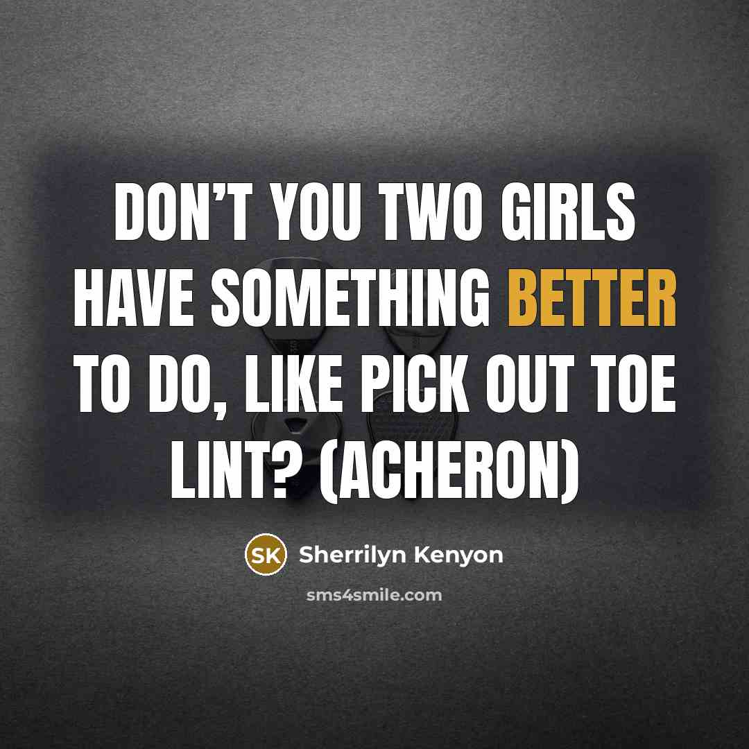 “Don’t you two girls have something better to do, like…” quote by Sherrilyn Kenyon