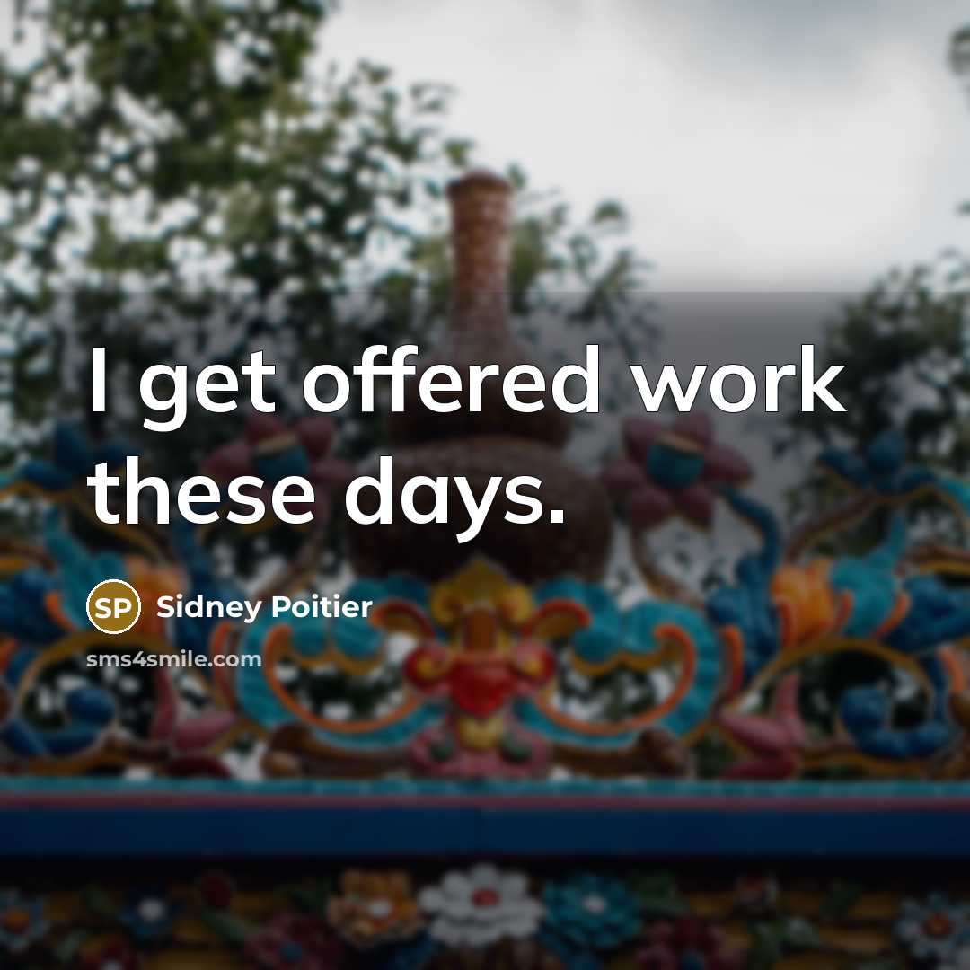 “I get offered work these days.…” quote by Sidney Poitier