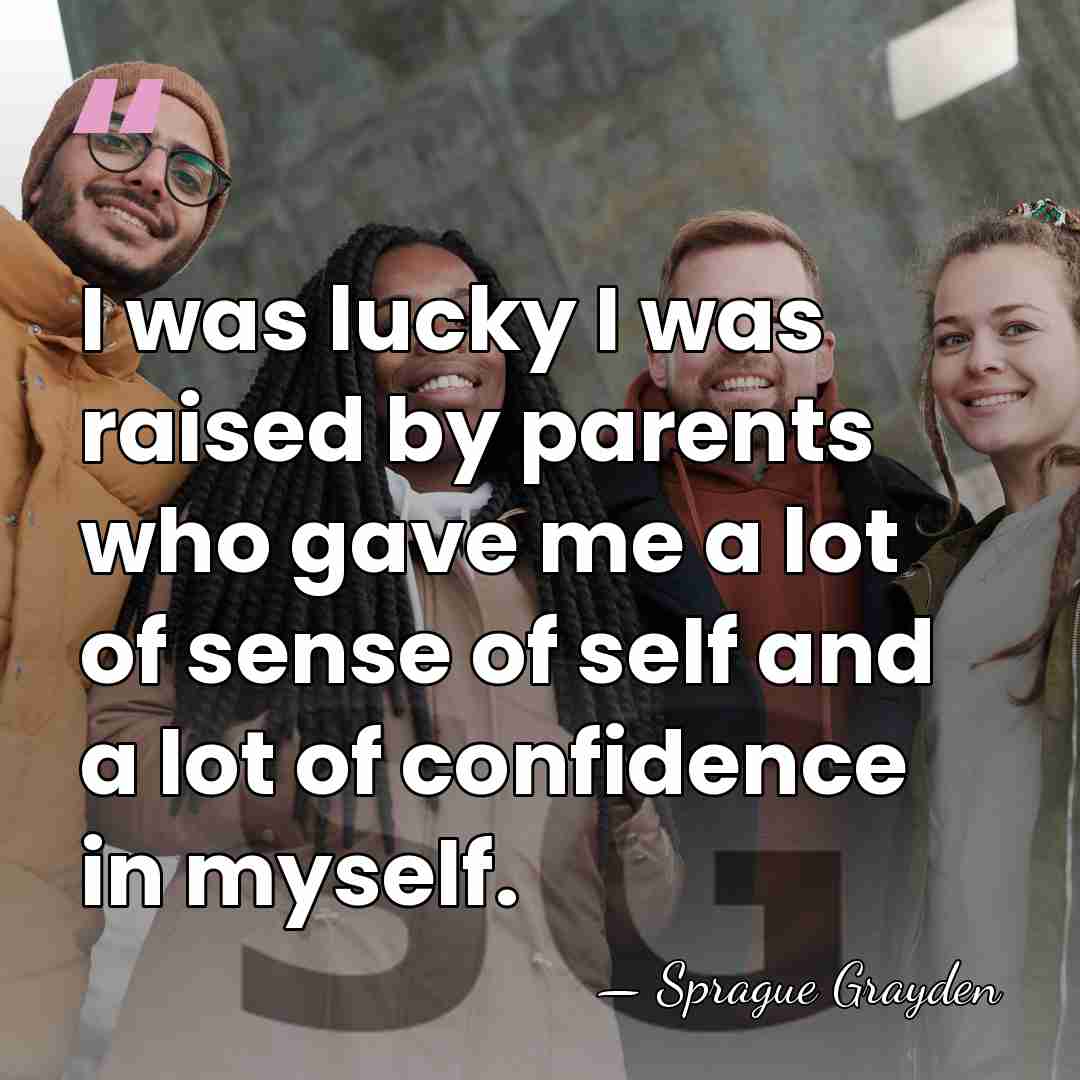 I was lucky I was raised by parents who gave me a&hellip; - Sprague Grayden
