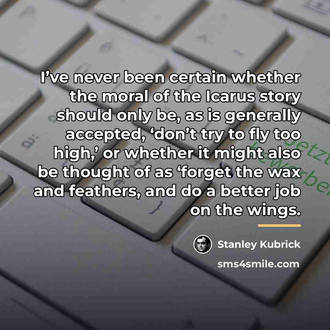 “I’ve never been certain whether the moral of the Icarus…” quote by Stanley Kubrick