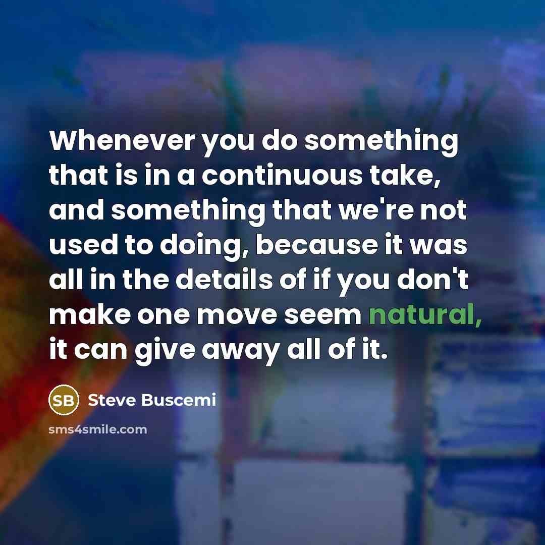 “Whenever you do something that is in a continuous take,…” quote by Steve Buscemi