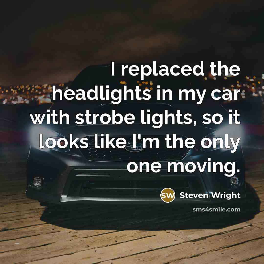 “I replaced the headlights in my car with strobe lights,…” quote by Steven Wright