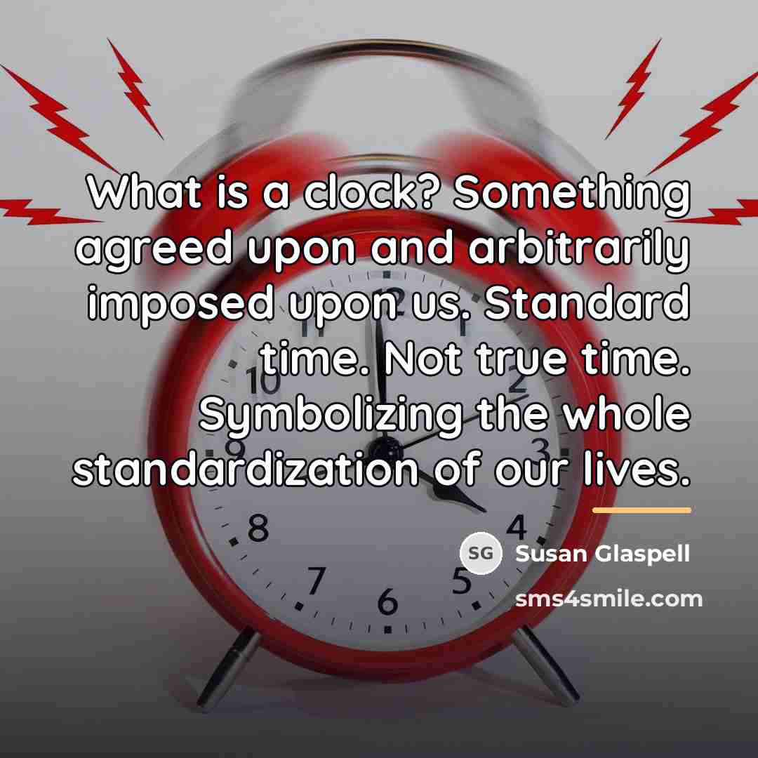 “What is a clock? Something agreed upon and arbitrarily imposed…” quote by Susan Glaspell