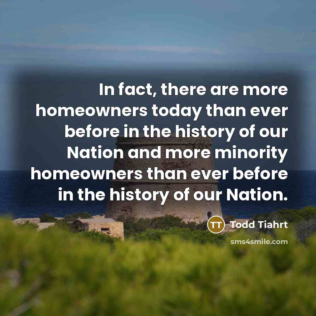 “In fact, there are more homeowners today than ever before…” quote by Todd Tiahrt