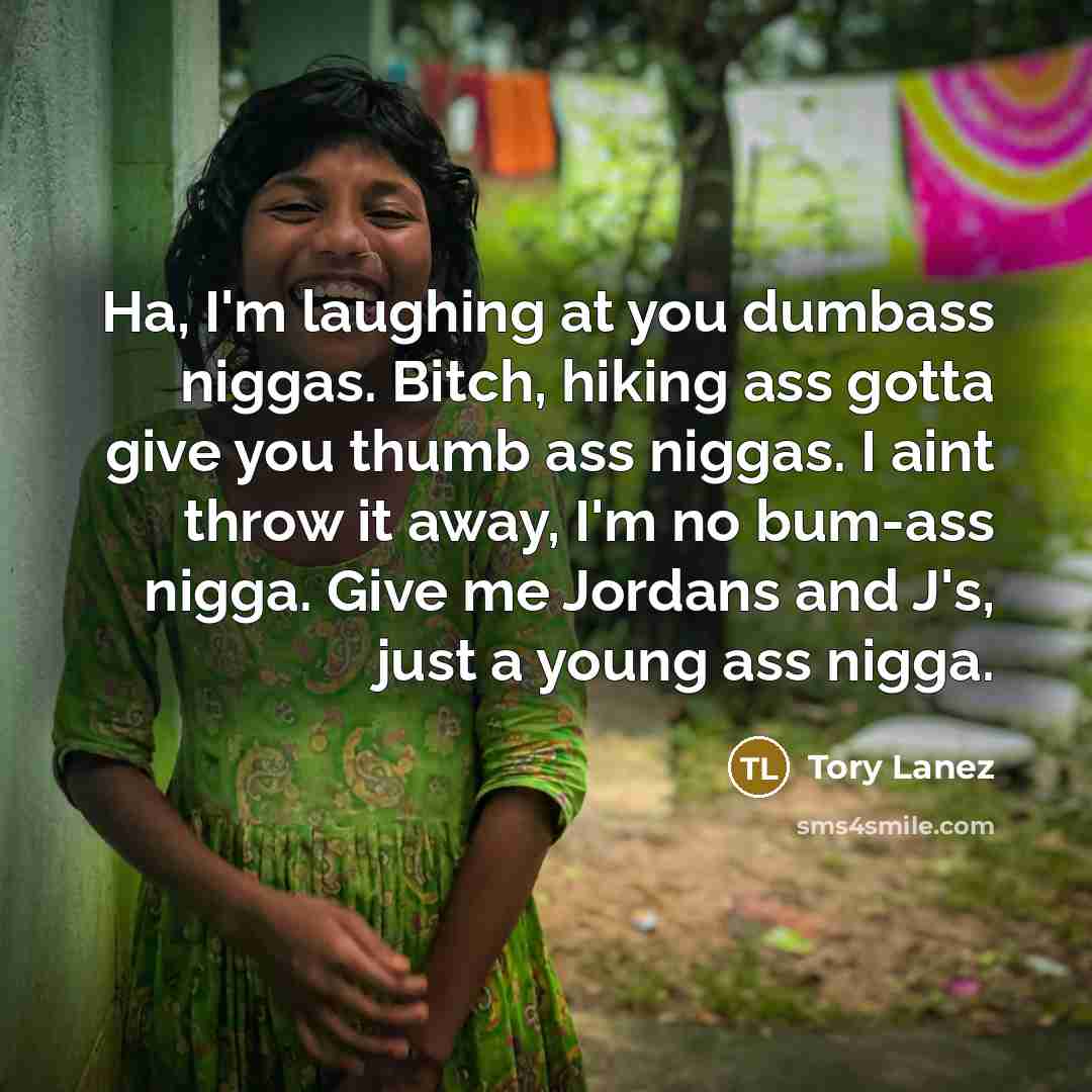 “Ha, I'm laughing at you dumbass niggas. Bitch, hiking ass…” quote by Tory Lanez