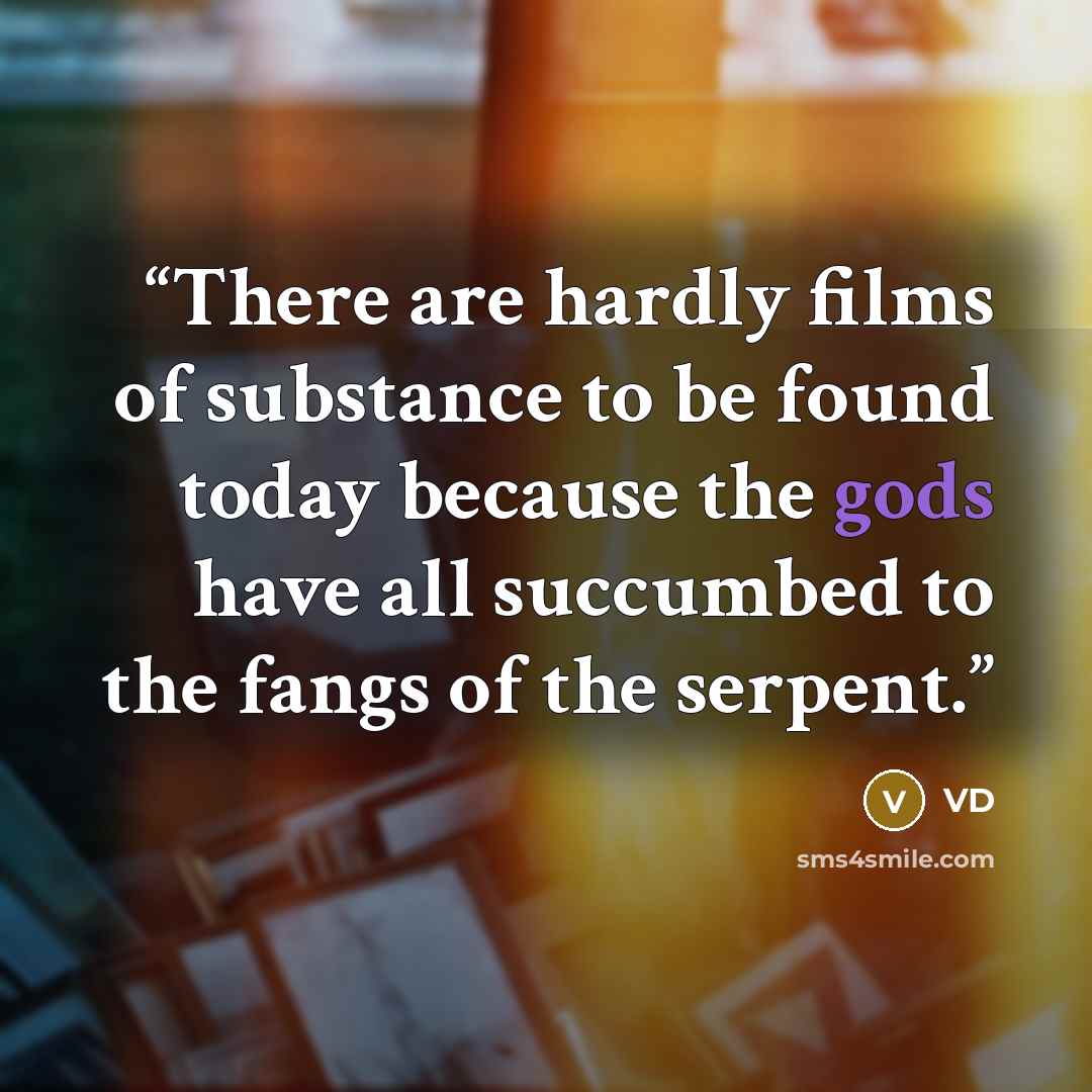 “There are hardly films of substance to be found today because the gods have all succumbed to the fangs of the serpent.” quote by VD