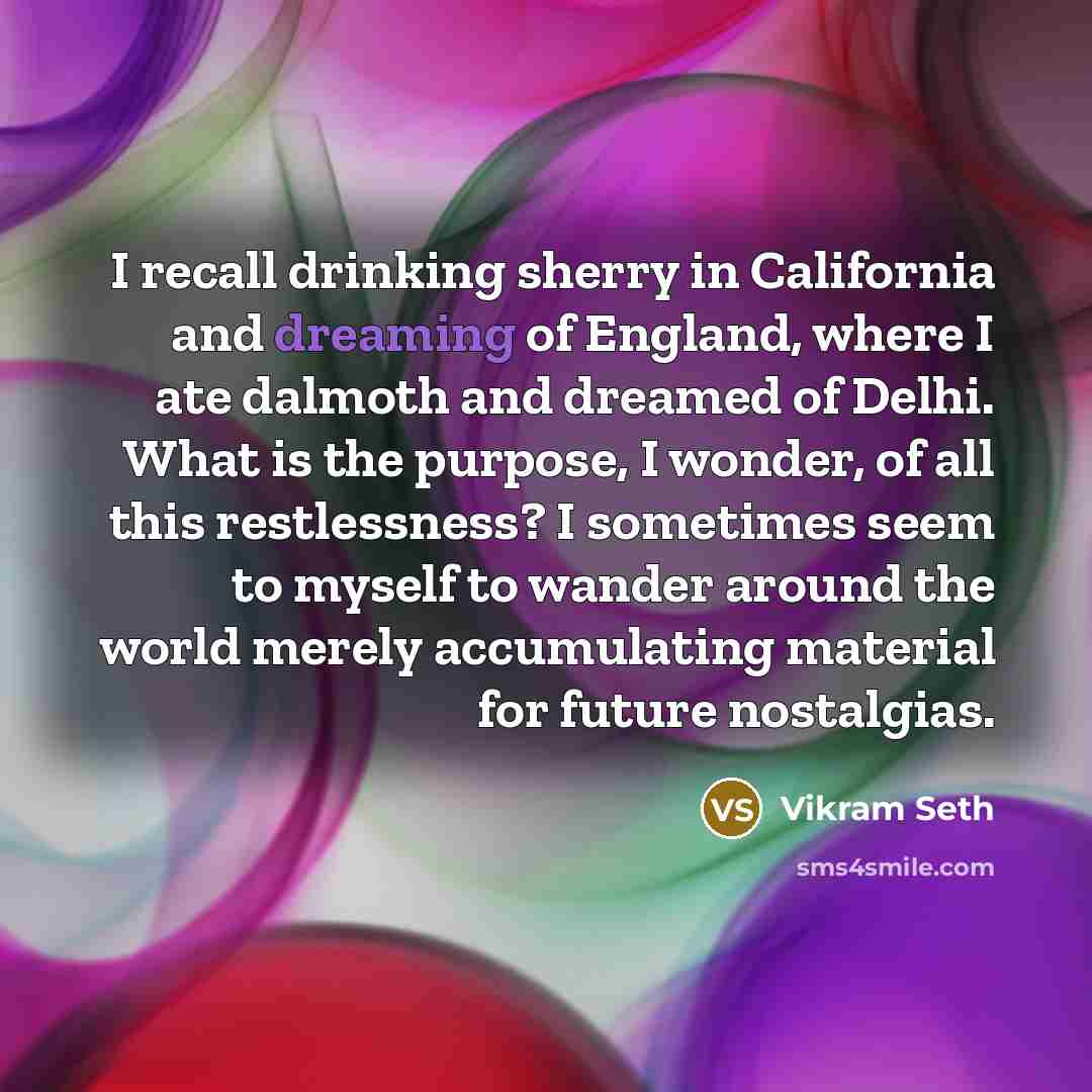 “I recall drinking sherry in California and dreaming of England,…” quote by Vikram Seth