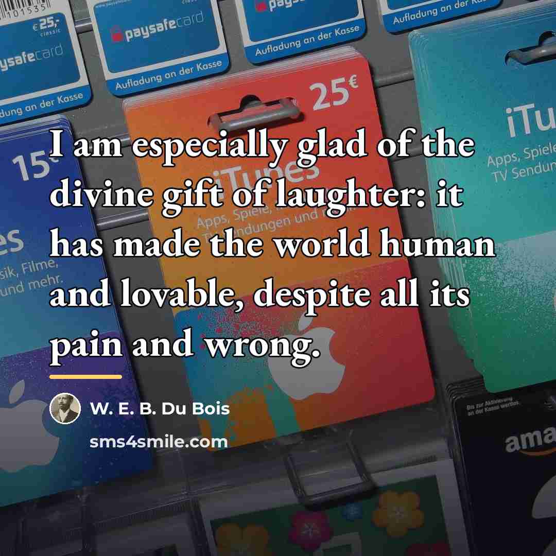 “I am especially glad of the divine gift of laughter:…” quote by W. E. B. Du Bois
