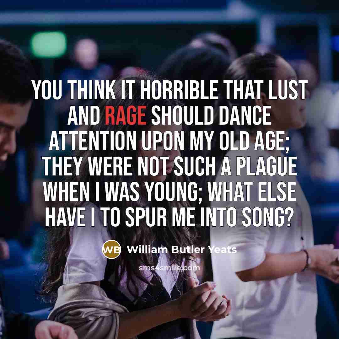 “You think it horrible that lust and rage Should dance…” quote by William Butler Yeats