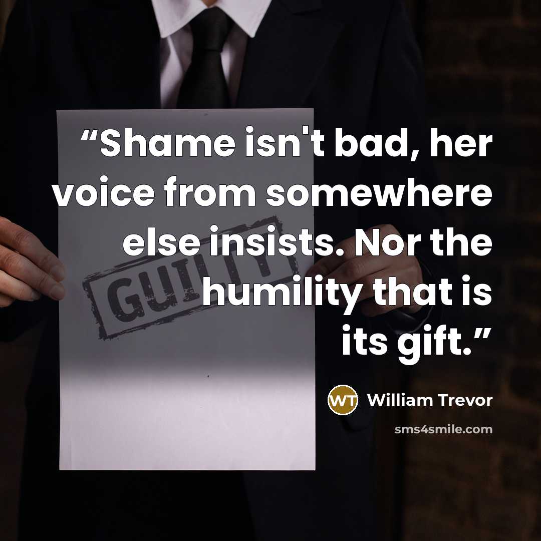 “Shame isn't bad, her voice from somewhere else insists. Nor the humility that is its gift.” quote by William Trevor