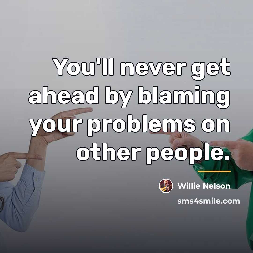 “You'll never get ahead by blaming your problems on other…” quote by Willie Nelson
