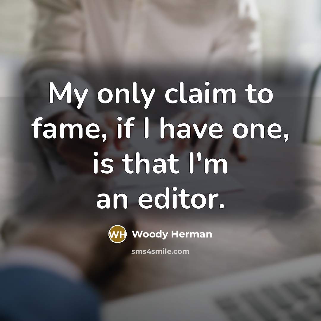“My only claim to fame, if I have one, is that I'm an editor.” quote by Woody Herman