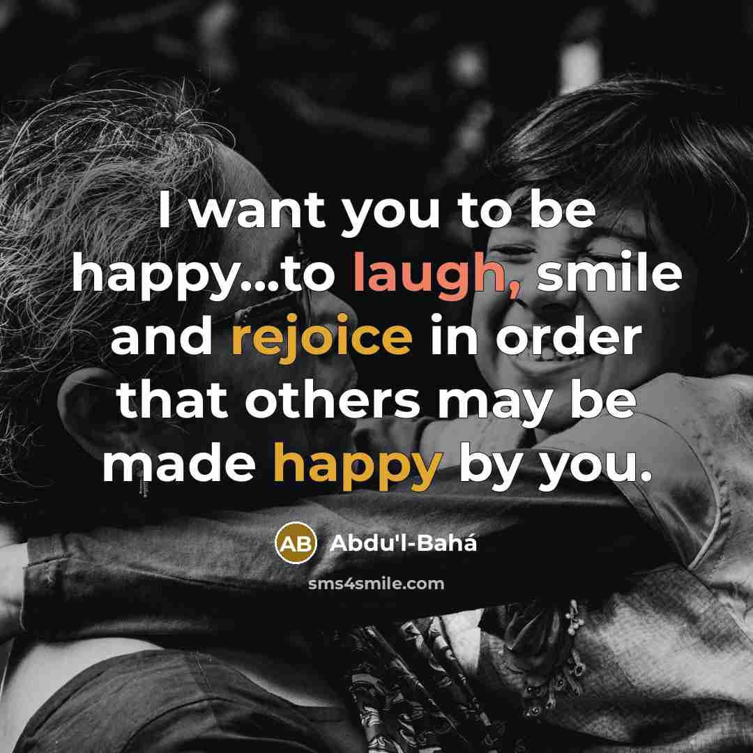 “I want you to be happy...to laugh, smile and rejoice…” quote by Abdu'l-Bahá