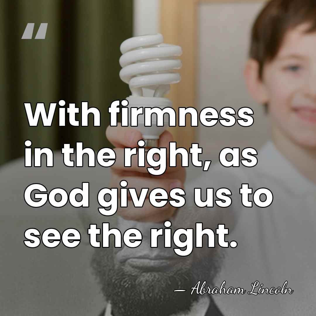 With firmness in the right, as God gives us to see the&hellip; - Abraham Lincoln