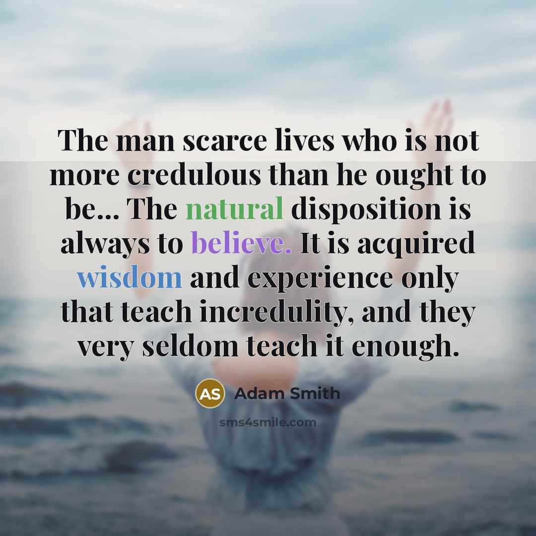 “The man scarce lives who is not more credulous than…” quote by Adam Smith