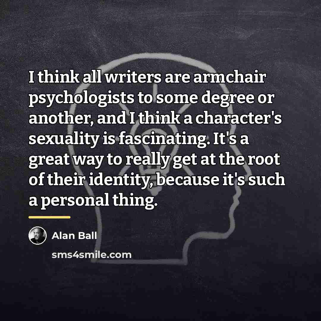 “I think all writers are armchair psychologists to some degree…” quote by Alan Ball