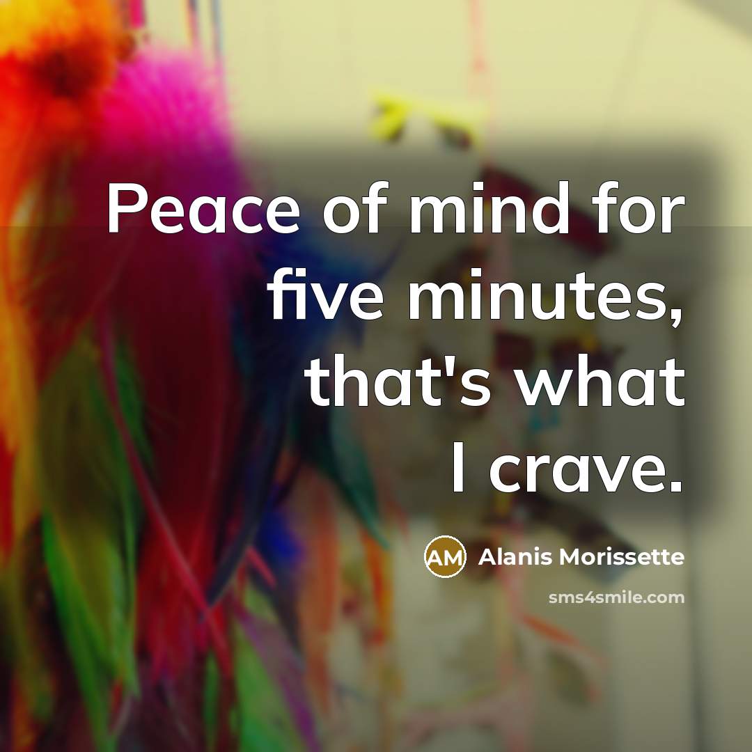 “Peace of mind for five minutes, that's what I crave.…” quote by Alanis Morissette