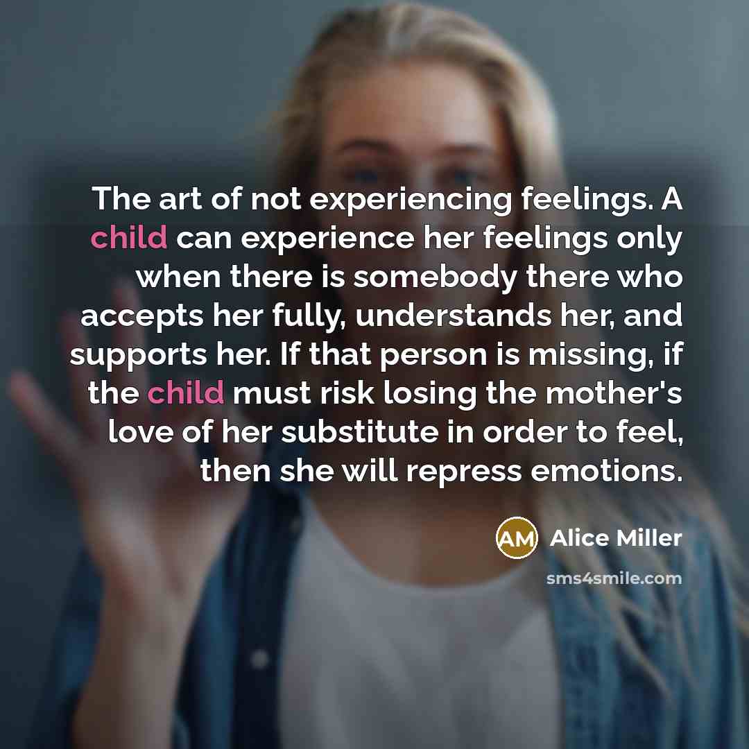 “The art of not experiencing feelings. A child can experience…” quote by Alice Miller