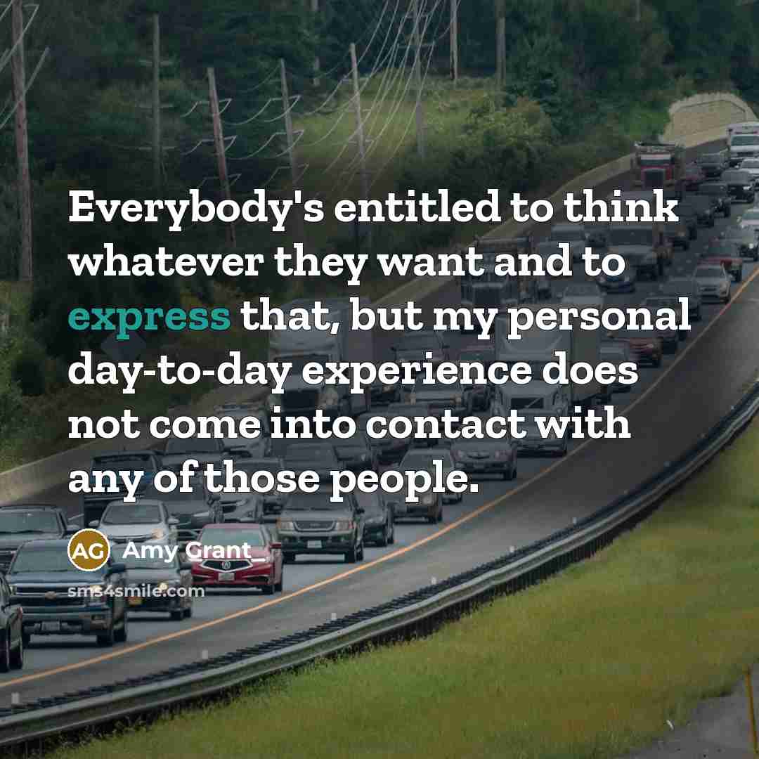 “Everybody's entitled to think whatever they want and to express…” quote by Amy Grant