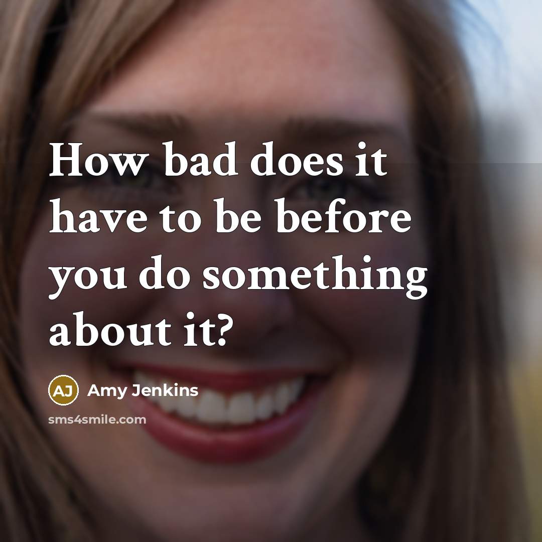 “How bad does it have to be before you do…” quote by Amy Jenkins