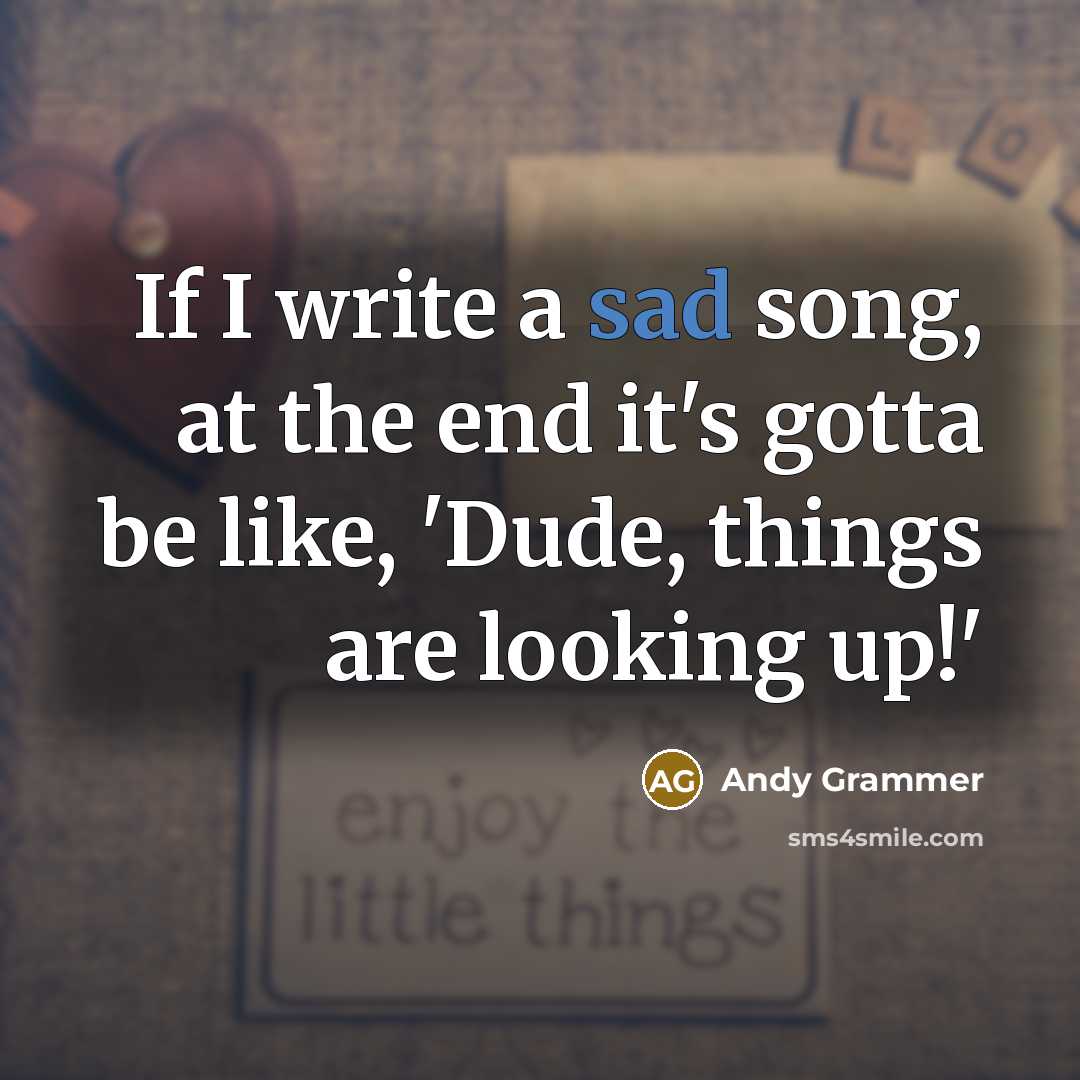 “If I write a sad song, at the end it's…” quote by Andy Grammer