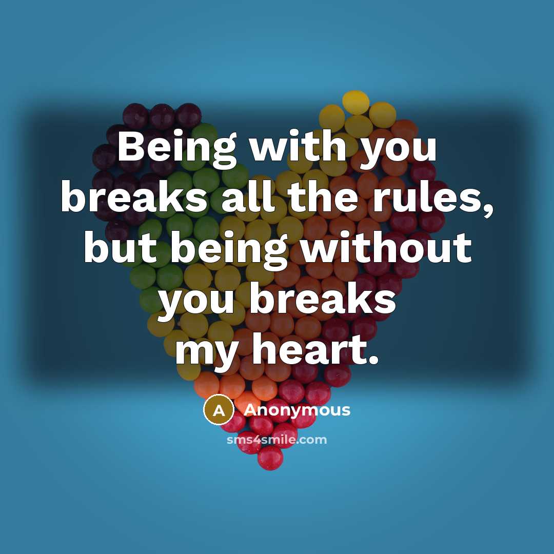 “Being with you breaks all the rules, but being without…” quote by Anonymous