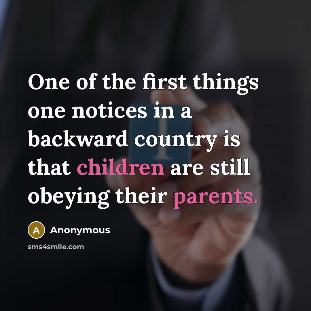 “One of the first things one notices in a backward country is that children are still obeying their parents.” quote by Anonymous