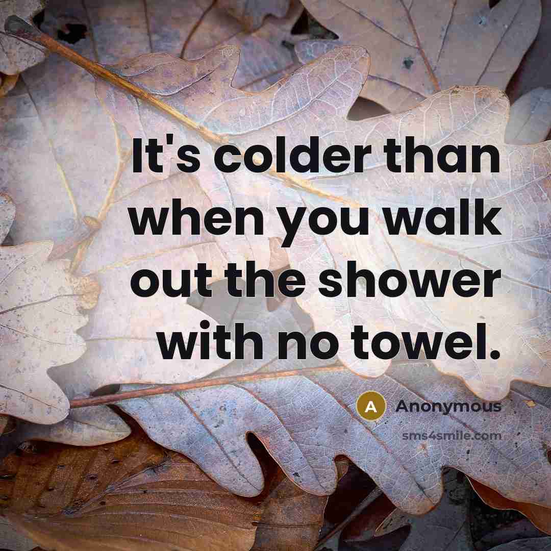 “It's colder than when you walk out the shower with…” quote by Anonymous
