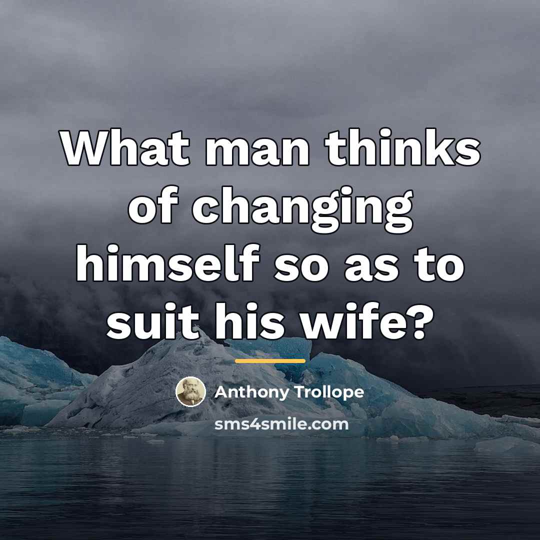 “What man thinks of changing himself so as to suit…” quote by Anthony Trollope