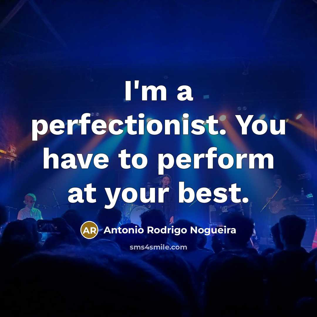 “I'm a perfectionist. You have to perform at your best.…” quote by Antonio Rodrigo Nogueira