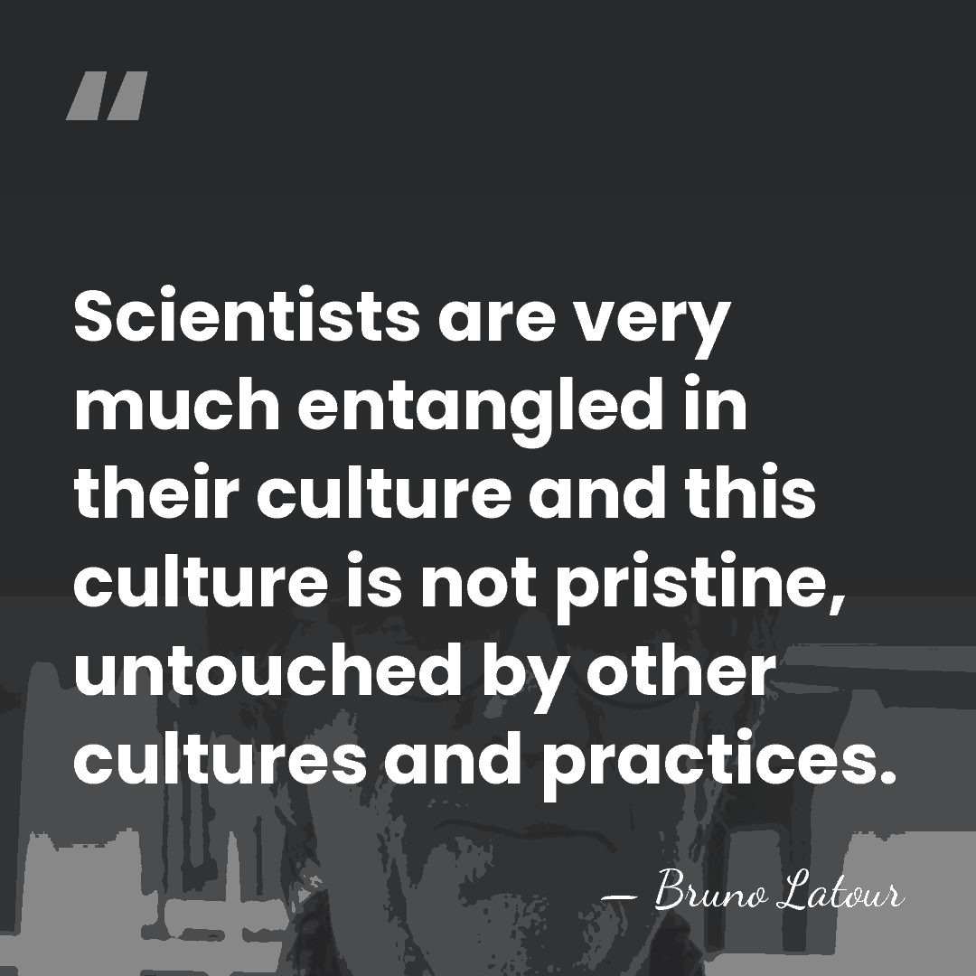 Scientists are very much entangled in their culture and this culture is&hellip; - Bruno Latour