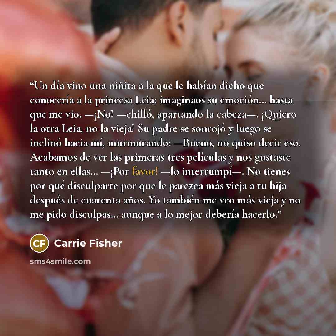 “Un día vino una niñita a la que le habían dicho que conocería a la princesa Leia; imaginaos su emoción… hasta que me vio. —¡No! —chilló, apartando la cabeza—. ¡Quiero la otra Leia, no la vieja! Su padre se sonrojó y luego se inclinó hacia mí, murmurando: —Bueno, no quiso decir eso. Acabamos de ver…” quote by Carrie Fisher