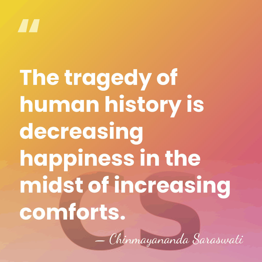 The tragedy of human history is decreasing happiness in the midst of&hellip; - Chinmayananda Saraswati