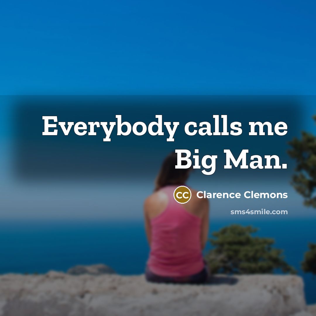 “Everybody calls me Big Man.…” quote by Clarence Clemons