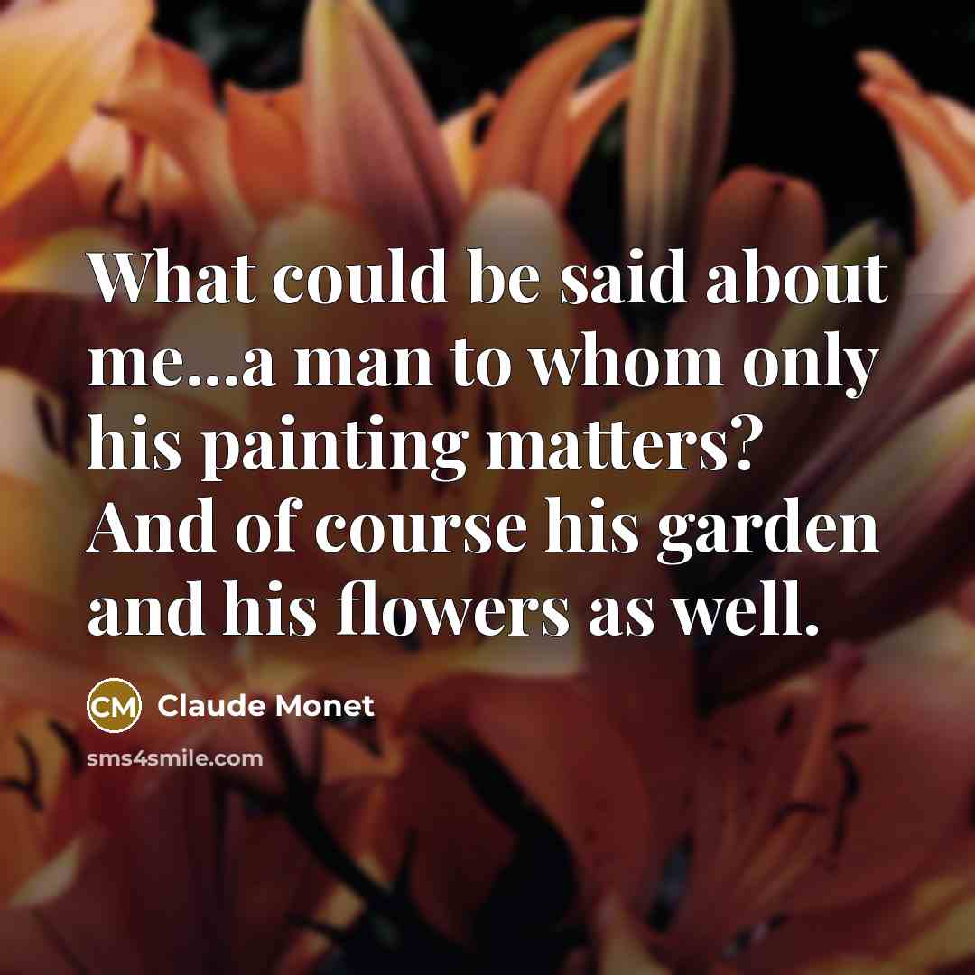 “What could be said about me...a man to whom only…” quote by Claude Monet