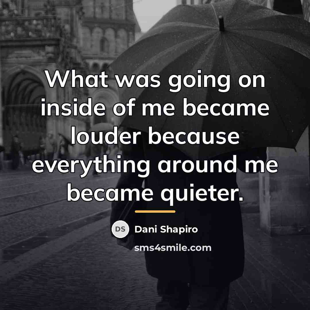 “What was going on inside of me became louder because…” quote by Dani Shapiro