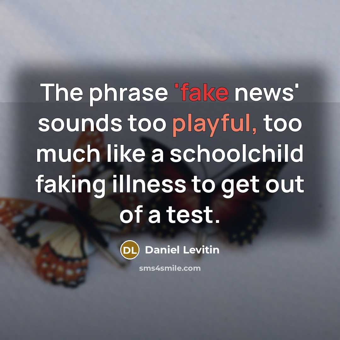 “The phrase 'fake news' sounds too playful, too much like…” quote by Daniel Levitin