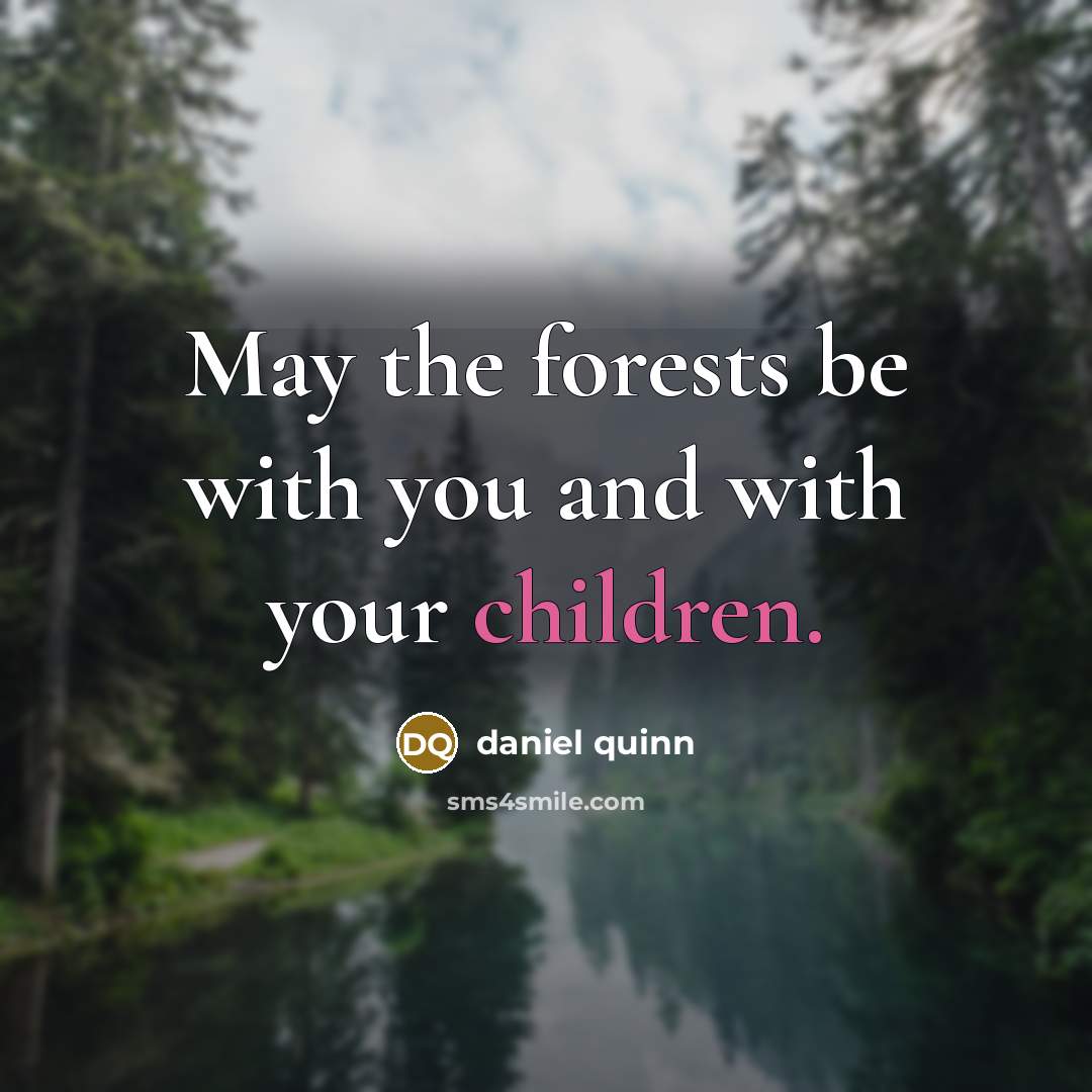 “May the forests be with you and with your children.…” quote by Daniel Quinn