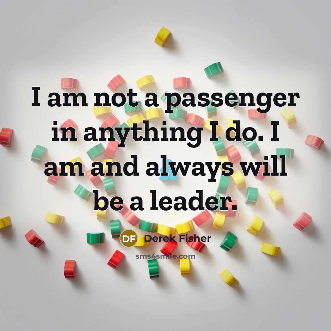 “I am not a passenger in anything I do. I am and always will be a leader.” quote by Derek Fisher