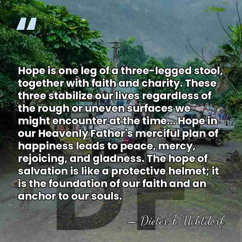 Hope is one leg of a three-legged stool, together with faith and&hellip; - Dieter F. Uchtdorf