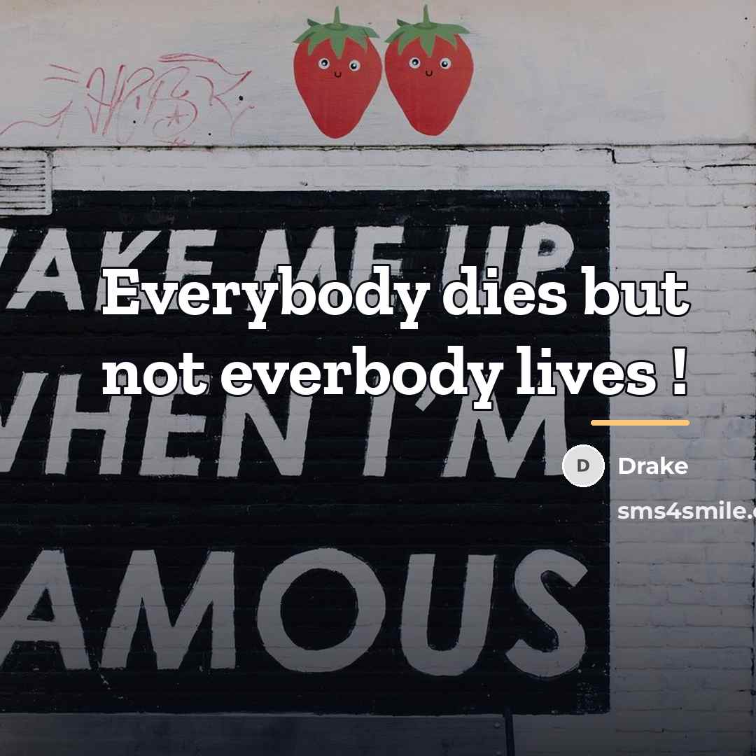 “Everybody dies but not everbody lives !…” quote by Drake