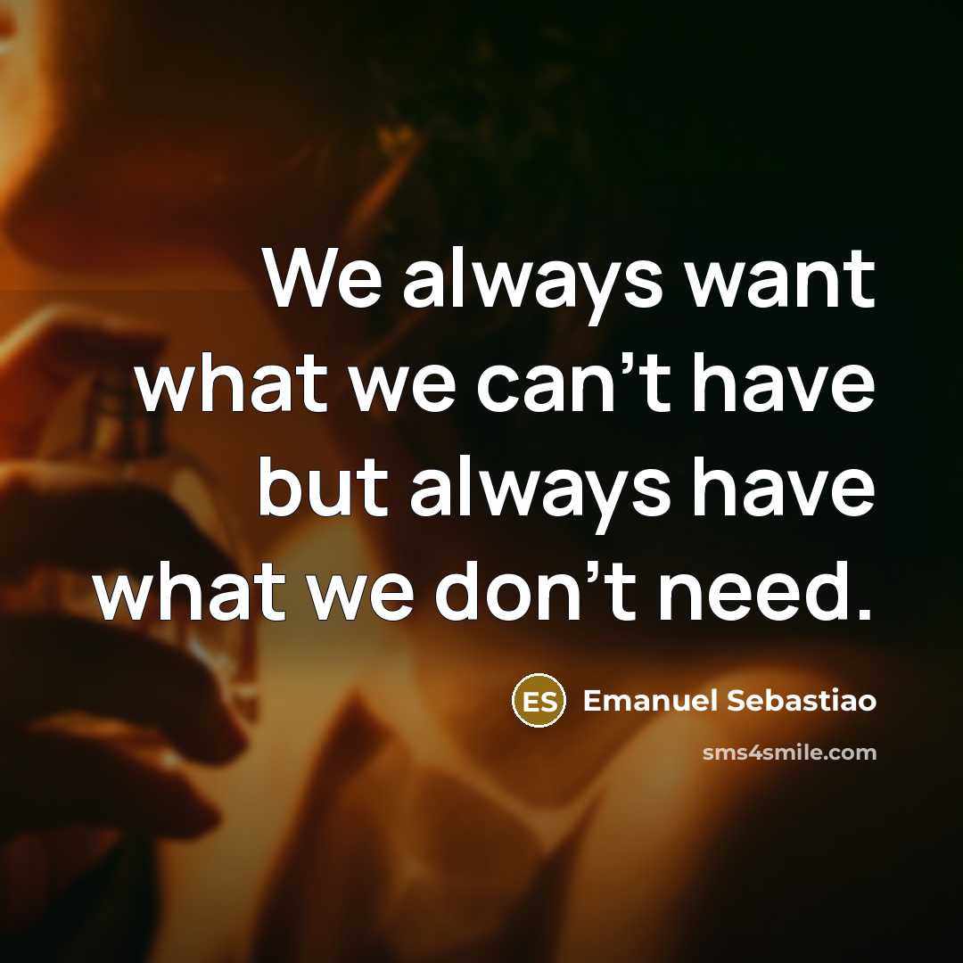 “We always want what we can't have but always have…” quote by Emanuel Sebastiao