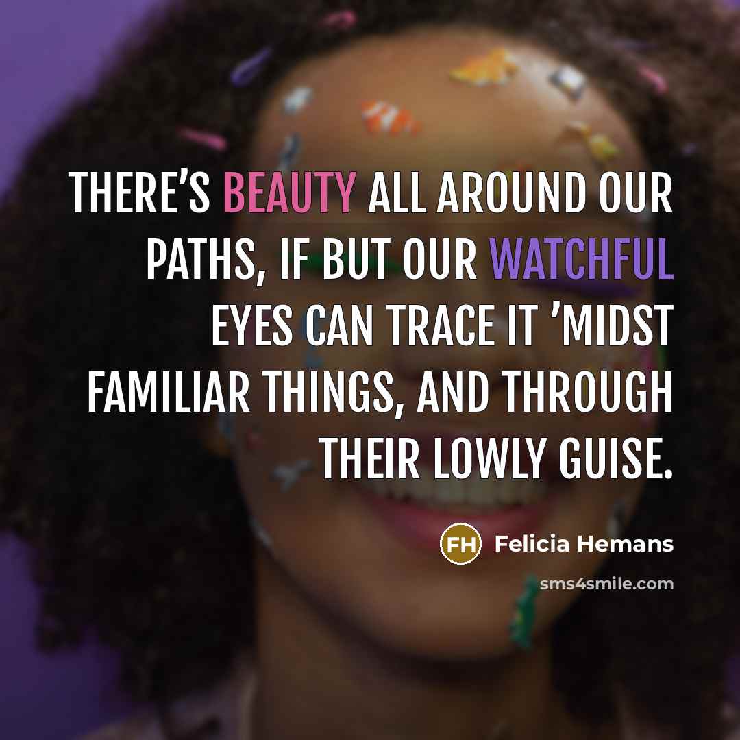 “There’s beauty all around our paths, If but our watchful…” quote by Felicia Hemans