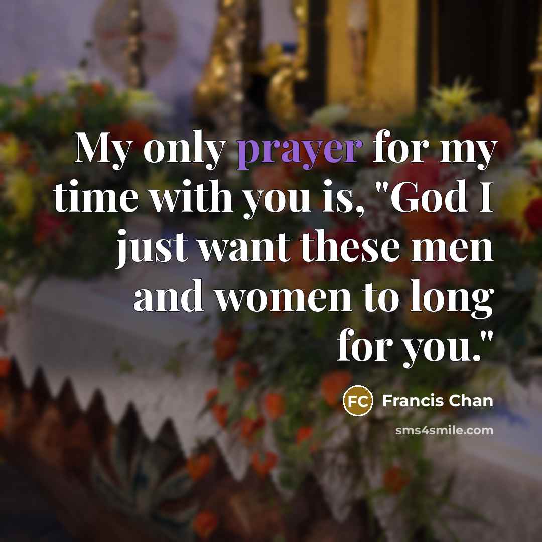 “My only prayer for my time with you is, "God…” quote by Francis Chan