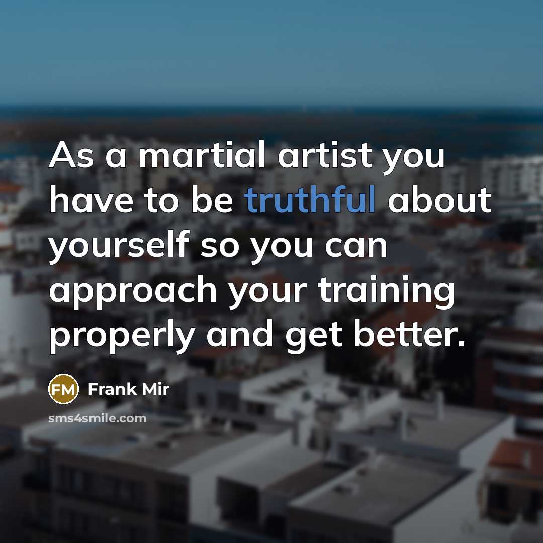 “As a martial artist you have to be truthful about…” quote by Frank Mir
